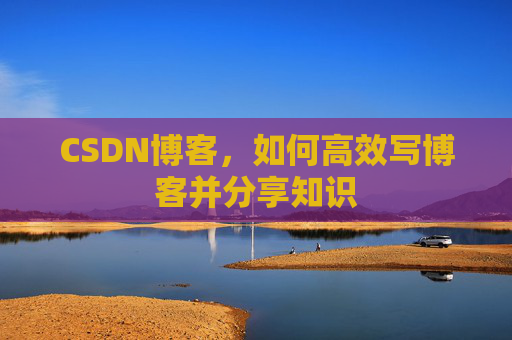 CSDN博客，如何高效写博客并分享知识